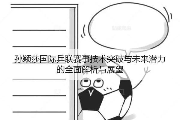 孙颖莎国际乒联赛事技术突破与未来潜力的全面解析与展望